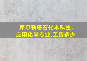 库尔勒塔石化本科生,应用化学专业,工资多少