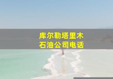 库尔勒塔里木石油公司电话