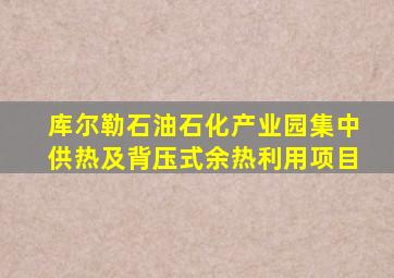 库尔勒石油石化产业园集中供热及背压式余热利用项目