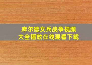 库尔德女兵战争视频大全播放在线观看下载