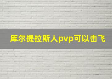 库尔提拉斯人pvp可以击飞