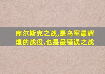 库尔斯克之战,是乌军最辉煌的战役,也是最错误之战