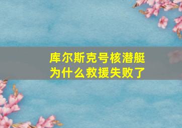 库尔斯克号核潜艇为什么救援失败了