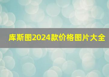 库斯图2024款价格图片大全