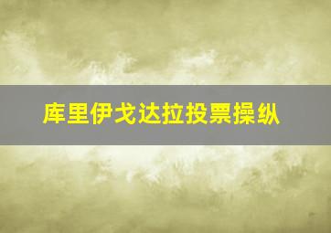 库里伊戈达拉投票操纵