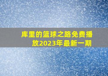 库里的篮球之路免费播放2023年最新一期