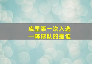 库里第一次入选一阵球队的是谁