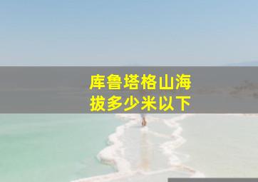 库鲁塔格山海拔多少米以下