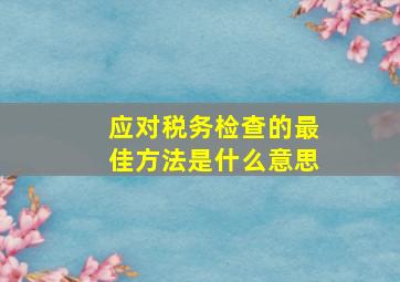 应对税务检查的最佳方法是什么意思