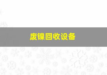 废镍回收设备