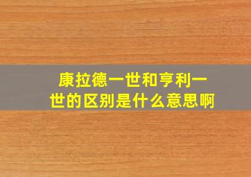 康拉德一世和亨利一世的区别是什么意思啊