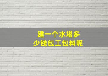 建一个水塔多少钱包工包料呢