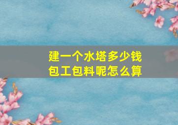 建一个水塔多少钱包工包料呢怎么算