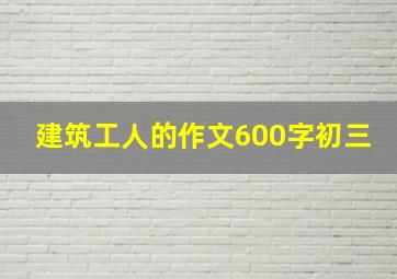 建筑工人的作文600字初三