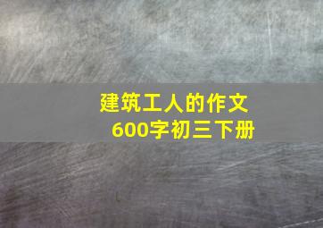 建筑工人的作文600字初三下册