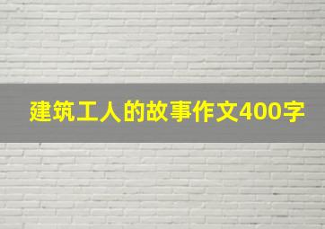 建筑工人的故事作文400字