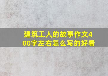 建筑工人的故事作文400字左右怎么写的好看