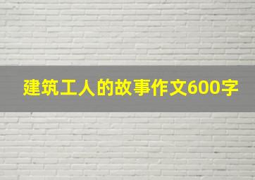 建筑工人的故事作文600字