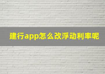 建行app怎么改浮动利率呢