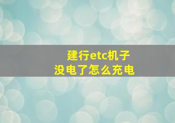 建行etc机子没电了怎么充电