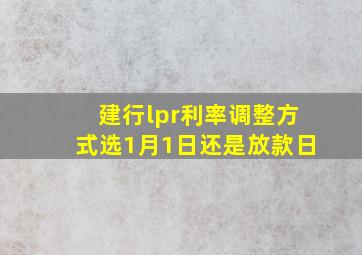 建行lpr利率调整方式选1月1日还是放款日