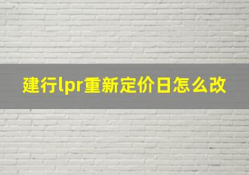 建行lpr重新定价日怎么改