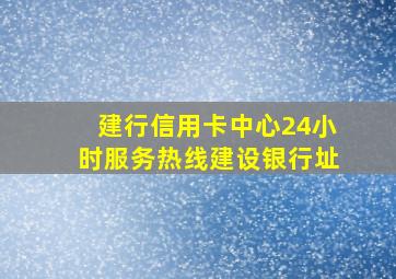 建行信用卡中心24小时服务热线建设银行址