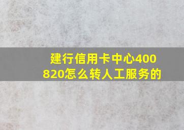 建行信用卡中心400820怎么转人工服务的