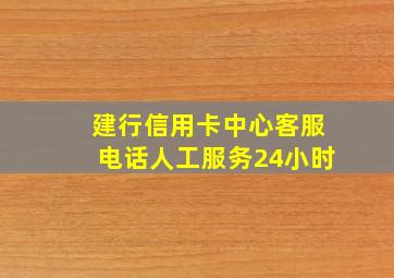 建行信用卡中心客服电话人工服务24小时