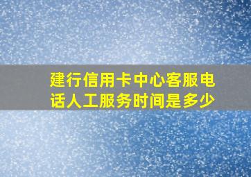 建行信用卡中心客服电话人工服务时间是多少