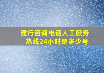 建行咨询电话人工服务热线24小时是多少号