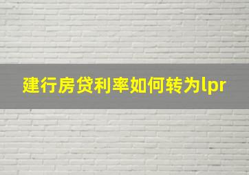 建行房贷利率如何转为lpr