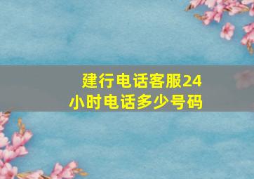 建行电话客服24小时电话多少号码