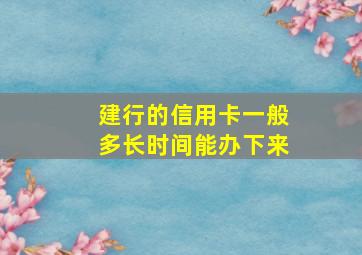 建行的信用卡一般多长时间能办下来