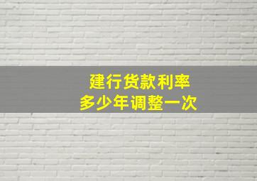 建行货款利率多少年调整一次