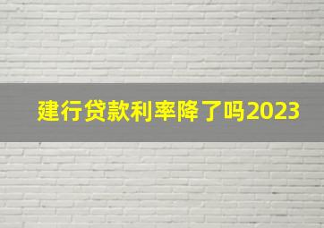 建行贷款利率降了吗2023