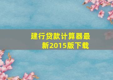 建行贷款计算器最新2015版下载