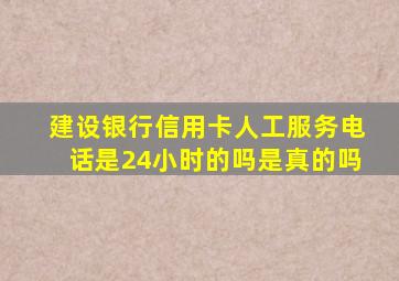 建设银行信用卡人工服务电话是24小时的吗是真的吗