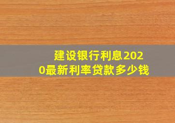 建设银行利息2020最新利率贷款多少钱