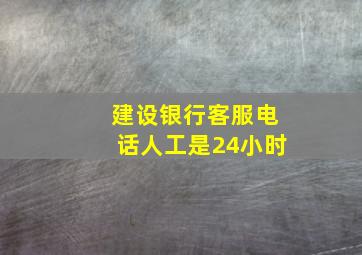 建设银行客服电话人工是24小时