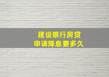 建设银行房贷申请降息要多久