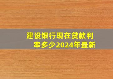 建设银行现在贷款利率多少2024年最新