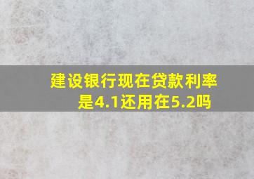 建设银行现在贷款利率是4.1还用在5.2吗