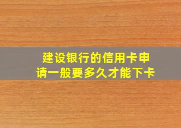 建设银行的信用卡申请一般要多久才能下卡