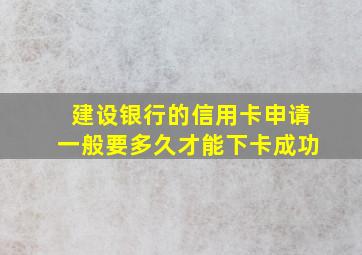 建设银行的信用卡申请一般要多久才能下卡成功