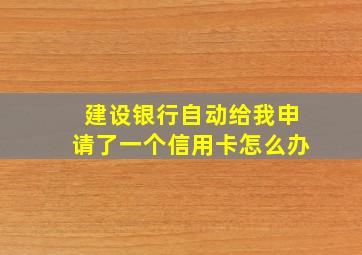 建设银行自动给我申请了一个信用卡怎么办