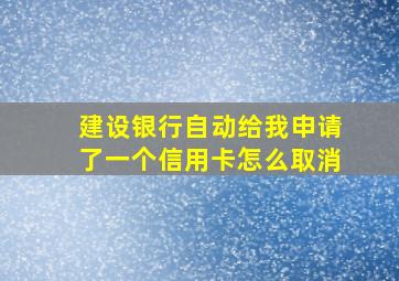 建设银行自动给我申请了一个信用卡怎么取消