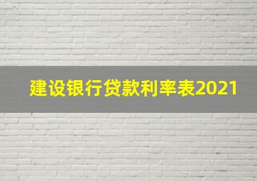 建设银行贷款利率表2021