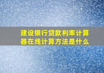 建设银行贷款利率计算器在线计算方法是什么