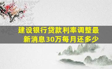 建设银行贷款利率调整最新消息30万每月还多少